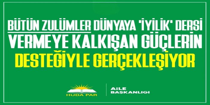 HÜDA PAR Aile Başkanlığı: Bütün zulümler dünyaya 'iyilik' dersi vermeye kalkışan güçlerin desteğiyle gerçekleşiyor