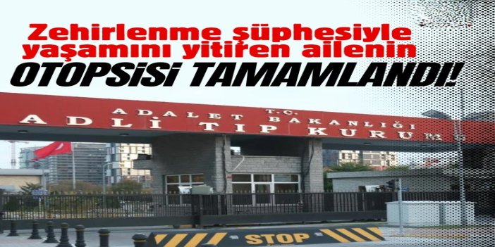 Zehirlenme şüphesiyle hayatını kaybeden anne ve iki çocuğun otopsisi tamamlandı
