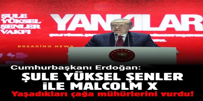 Cumhurbaşkanı Erdoğan: Şule Yüksel Şenler İle Malcolm X yaşadıkları çağa mühürlerini vurdu