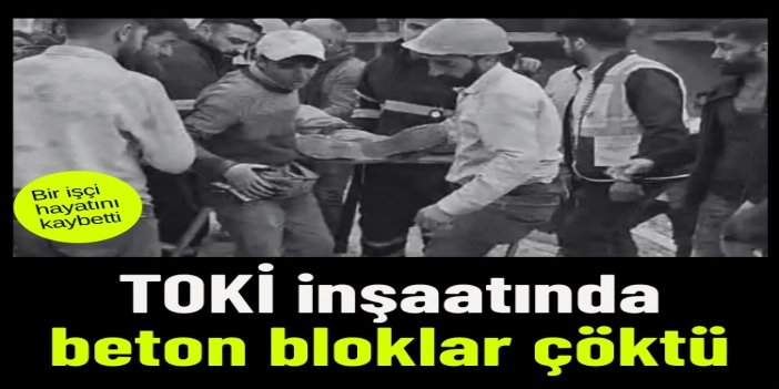 Batman’daki TOKİ inşaatında beton bloklar çöktü: Bir işçi hayatını kaybetti bir ağır yaralı