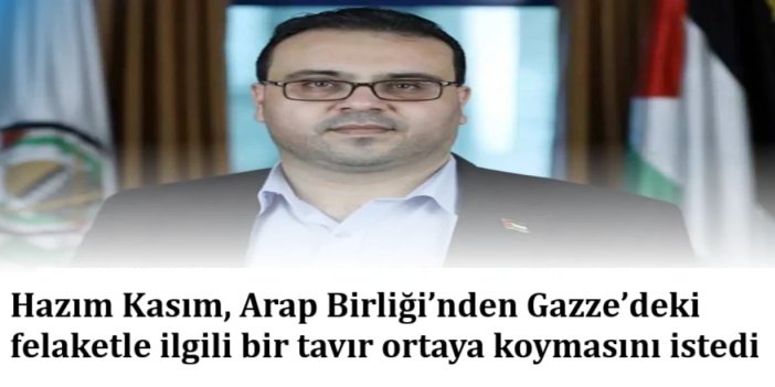 Hazım Kasım, Arap Birliği’nden Gazze’deki felaketle ilgili bir tavır ortaya koymasını istedi