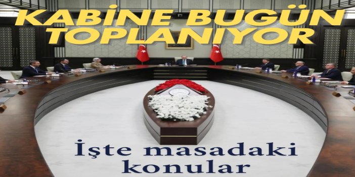 Kabine bugün yoğun gündemle toplanıyor