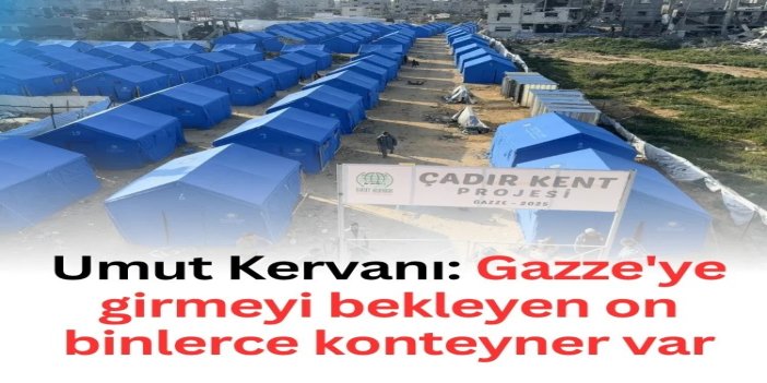 Umut Kervanı: Gazze'ye girmeyi bekleyen on binlerce konteyner var