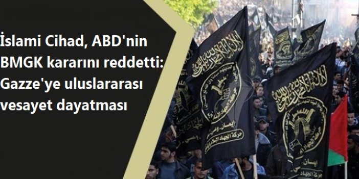 İslami Cihad, ABD'nin BMGK kararını reddetti: Gazze'ye uluslararası vesayet dayatması