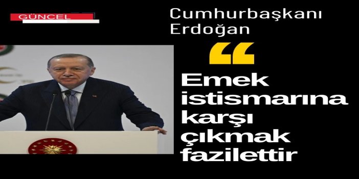 Cumhurbaşkanı Erdoğan: Emek istismarına karşı çıkmak fazilettir, onurlu bir mücadeledir