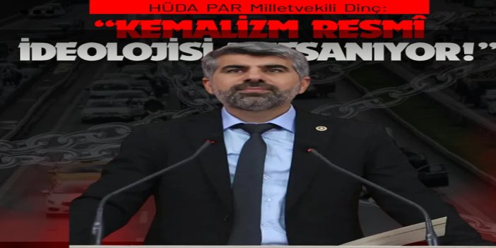 HÜDA PAR Milletvekili Dinç: Kemalizm resmî ideolojisi kutsanıyor; farklı düşünenler soruşturmalara maruz bırakılıyor