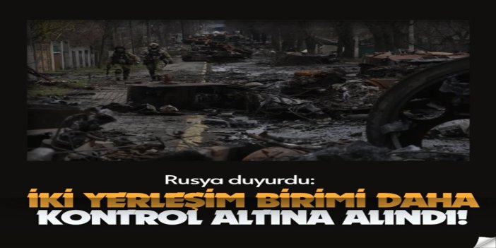 Rusya: Ukrayna’da iki yerleşim birimi kontrol altına alındı
