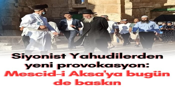 Siyonist Yahudilerden yeni provokasyon: Mescid-i Aksa'ya bugün de baskın