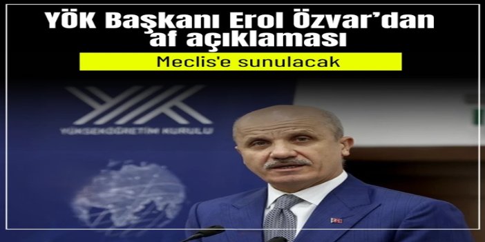 YÖK Başkanı Özvar’dan öğrenci affı müjdesi: Düzenleme TBMM’ye sunulacak