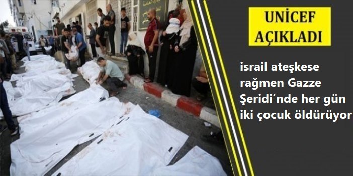 UNICEF: israil ateşkese rağmen Gazze Şeridi’nde her gün iki çocuk öldürüyor