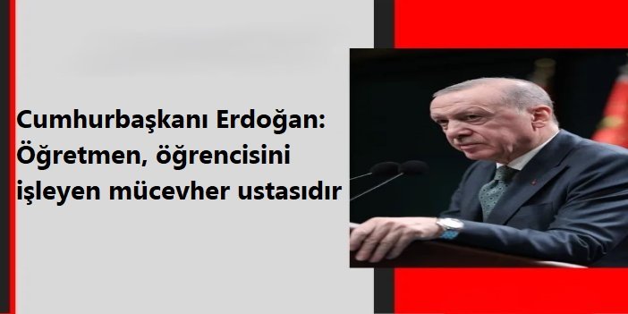 Cumhurbaşkanı Erdoğan: Öğretmen, öğrencisini işleyen mücevher ustasıdır