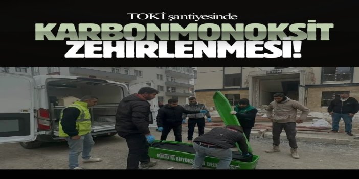 TOKİ şantiyesinde karbonmonoksit zehirlenmesi: 4 işçiden 1'i hayatını kaybetti