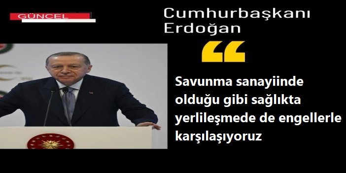 Cumhurbaşkanı Erdoğan: Savunma sanayiinde olduğu gibi sağlıkta yerlileşmede de engellerle karşılaşıyoruz