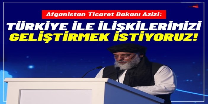 Afganistan Ticaret Bakanı Azizi: Türkiye ve bölge ülkeleriyle ilişkilerimizi geliştirmek istiyoruz