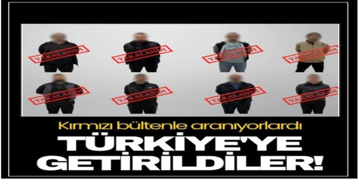 Kırmızı bültenle aranan 8 şüpheli Türkiye'ye getirildi