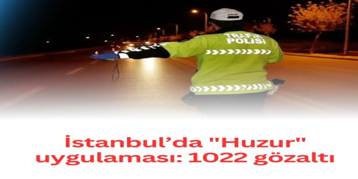 İstanbul’da "Huzur" uygulaması: 1022 gözaltı