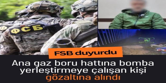 FSB, ana gaz boru hattına bomba yerleştirmeye çalışan kişiyi gözaltına aldığını duyurdu