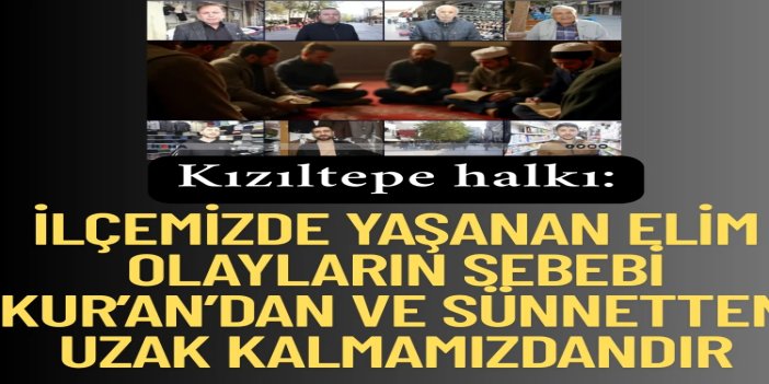 Kızıltepe halkı: Son günlerde ilçemizde yaşanan elim olayların sebebi Kur’an’dan ve sünnetten uzak kalmamızdandır