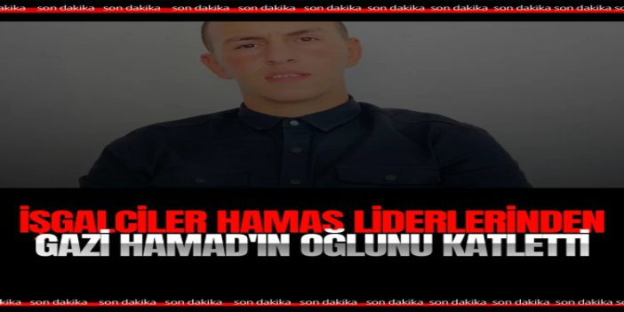 İşgalciler, HAMAS liderlerinden Gazi Hamad'ın oğlunu katletti