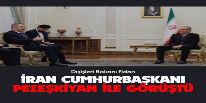 Dışişleri Bakanı Fidan, İran Cumhurbaşkanı Pezeşkiyan tarafından kabul edildi