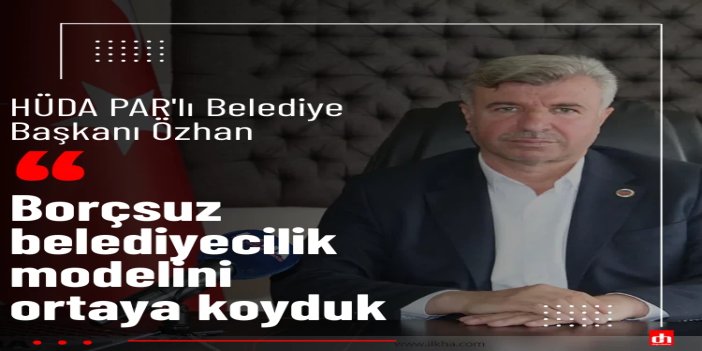 HÜDA PAR'lı Belediye Başkanı Özhan: Borçsuz belediyecilik modelini ortaya koyduk
