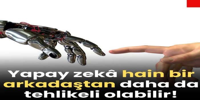 Yapay zekâ hain bir arkadaştan daha da tehlikeli olabilir!