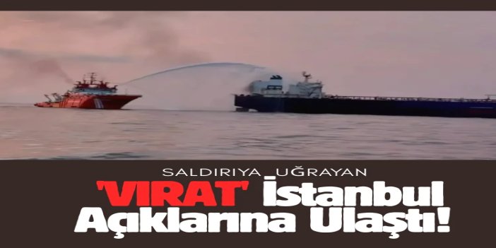 Karadeniz’de saldırıya uğrayan "VIRAT" gemisi İstanbul açıklarına ulaştı