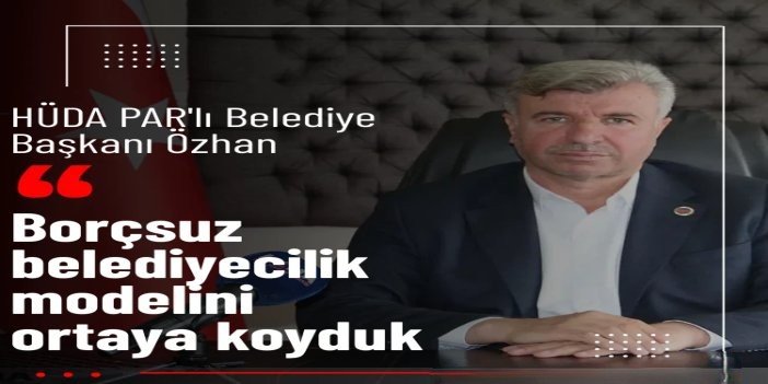 HÜDA PAR'lı Belediye Başkanı Özhan: Borçsuz belediyecilik modelini ortaya koyduk
