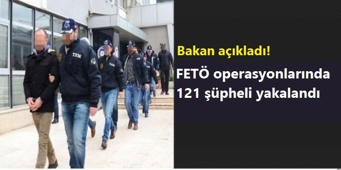 Yerlikaya: FETÖ operasyonlarında 121 şüpheli yakalandı