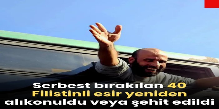 Serbest bırakılan 40 Filistinli esir yeniden alıkonuldu veya şehit edildi