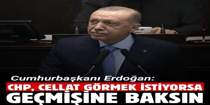 Cumhurbaşkanı Erdoğan: CHP, cellat görmek istiyorsa geçmişine baksın