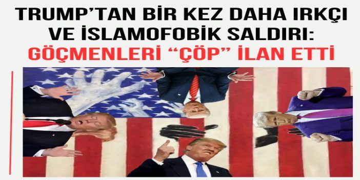 Trump’tan bir kez daha ırkçı ve islamofobik saldırı: Göçmenleri “çöp” ilan etti