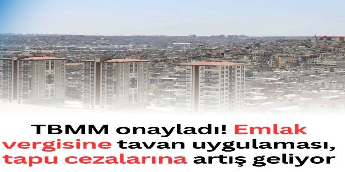 TBMM'den vergi paketine onay: Emlak vergisine tavan, tapu cezalarına artış