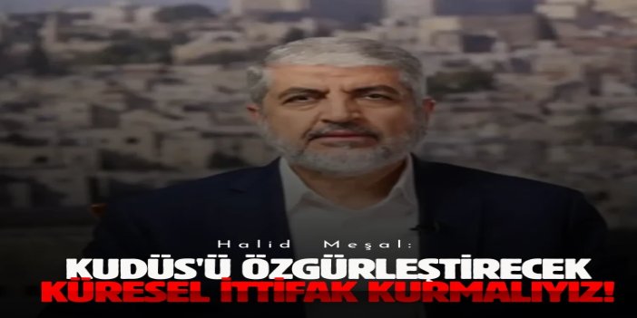 Halid Meşal: Kudüs'ü özgürleştirecek küresel ittifak kurmalıyız