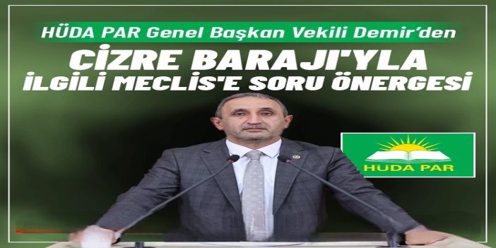 HÜDA PAR Milletvekili Demir'den, Cizre Barajı'yla ilgili Meclis'e soru önergesi