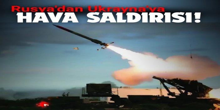 Rusya'dan Ukrayna'ya geniş kapsamlı hava saldırısı