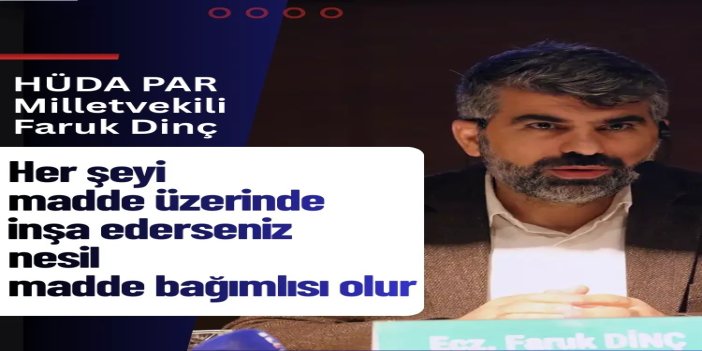 HÜDA PAR Milletvekili Dinç: Her şeyi madde üzerinde inşa ederseniz nesil madde bağımlısı olur