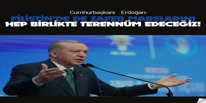 Cumhurbaşkanı Erdoğan: Filistin'de de zafer marşlarını hep birlikte terennüm edeceğiz