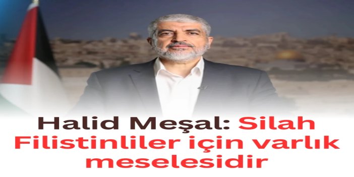 Halid Meşal: Silah Filistinliler için varlık meselesidir