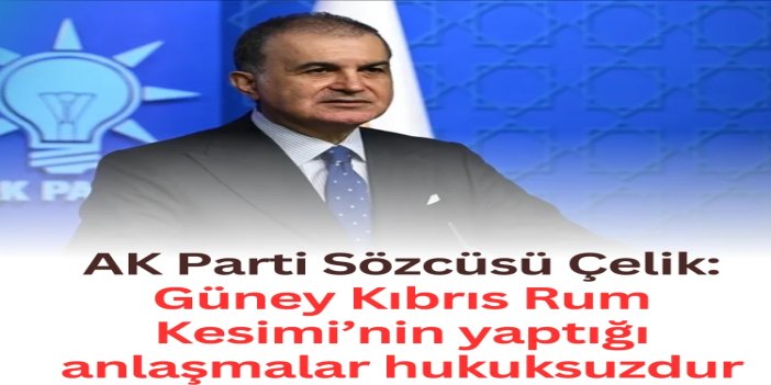 AK Parti Sözcüsü Çelik: Güney Kıbrıs Rum Kesimi’nin yaptığı anlaşmalar hukuksuzdur