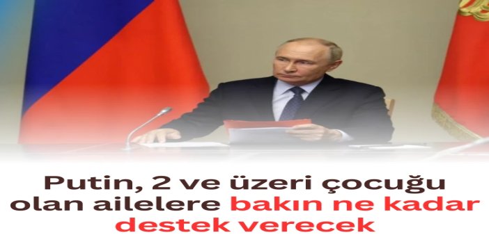 Putin, 2 ve üzeri çocuğu olan ailelere destek verileceğini duyurdu