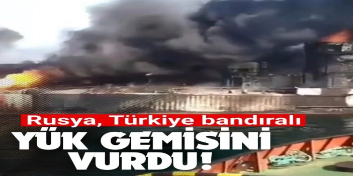 Rusya, Ukrayna'nın Odessa Limanı'nda yük gemisini vurdu