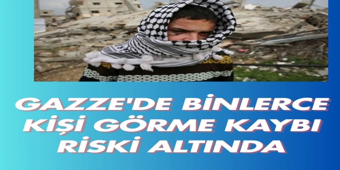Gazze'de binlerce kişi görme kaybı riski altında