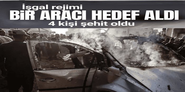 Siyonist işgalcilerin Gazze'de bir araca düzenlediği saldırıda 4 kişi şehit oldu
