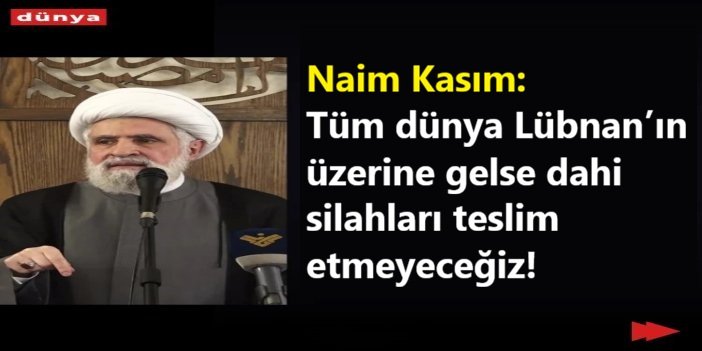 Naim Kasım: Tüm dünya Lübnan’ın üzerine gelse dahi silahları teslim etmeyeceğiz