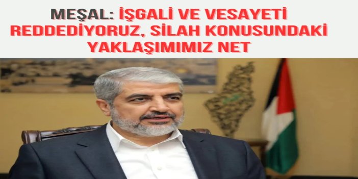 Meşal: İşgali ve vesayeti reddediyoruz, silah konusundaki yaklaşımımız net
