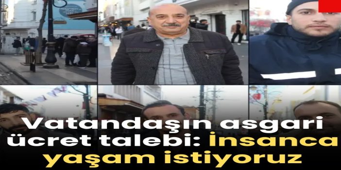 Vatandaşın asgari ücret talebi: İnsanca yaşam istiyoruz