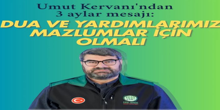 Umut Kervanı'ndan 3 aylar mesajı: Dua ve yardımlarımız mazlumlar için olmalı