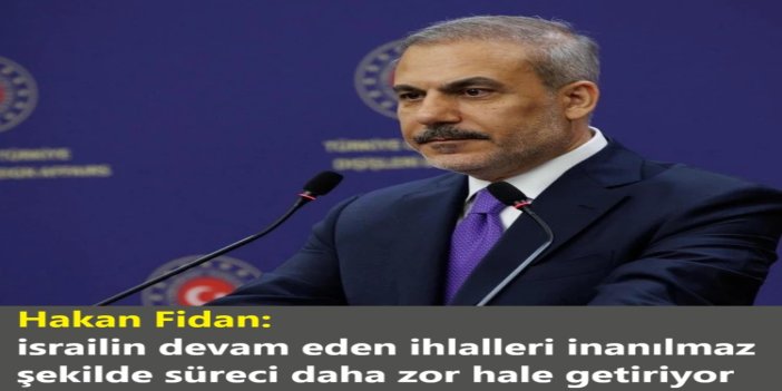 Bakan Fidan: israilin devam eden ihlalleri inanılmaz şekilde süreci daha zor hale getiriyor