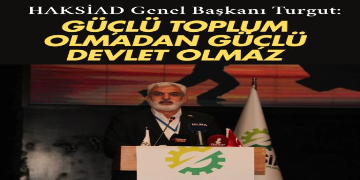 HAKSİAD Genel Başkanı Turgut: Güçlü toplum olmadan güçlü devlet olmaz